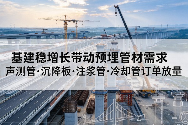 枝江基建稳增长带动预埋监测管材需求，声测管、沉降板、注浆管订单持续放量