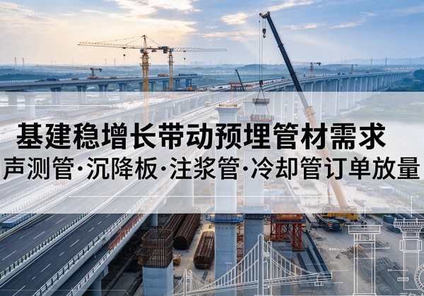 枝江基建稳增长带动预埋监测管材需求，声测管、沉降板、注浆管订单持续放量