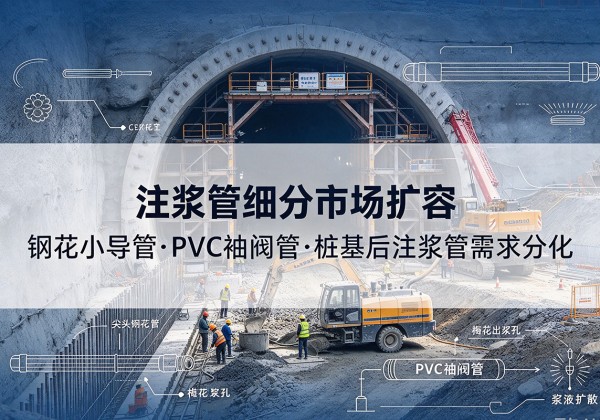 枝江注浆管细分市场扩容，隧道钢花小导管、PVC 袖阀管、桩基后注浆管需求分化